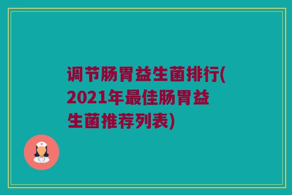 调节肠胃益生菌排行(2021年最佳肠胃益生菌推荐列表)