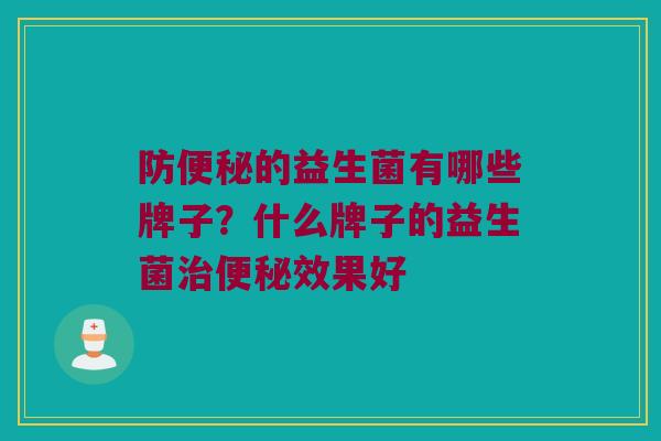 防便秘的益生菌有哪些牌子？什么牌子的益生菌治便秘效果好