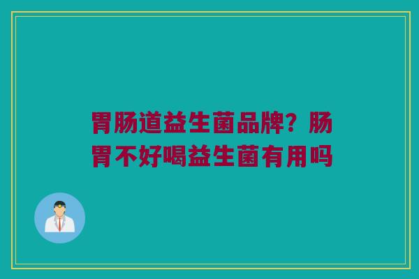 胃肠道益生菌品牌？肠胃不好喝益生菌有用吗