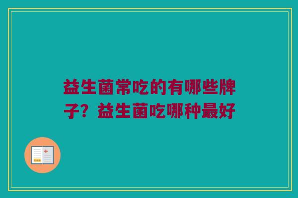 益生菌常吃的有哪些牌子？益生菌吃哪种最好