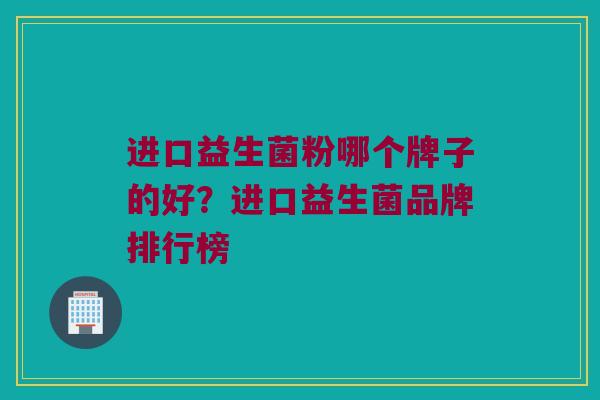 进口益生菌粉哪个牌子的好？进口益生菌品牌排行榜