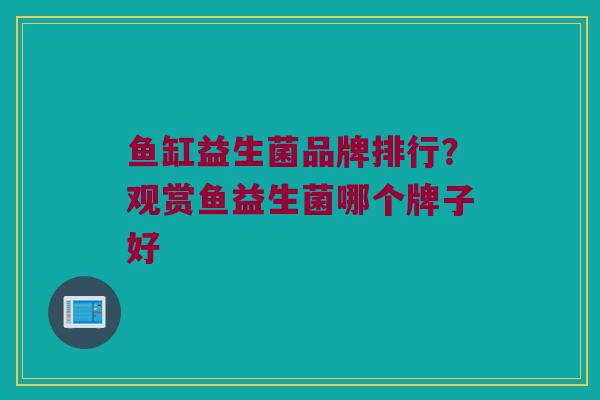 鱼缸益生菌品牌排行？观赏鱼益生菌哪个牌子好