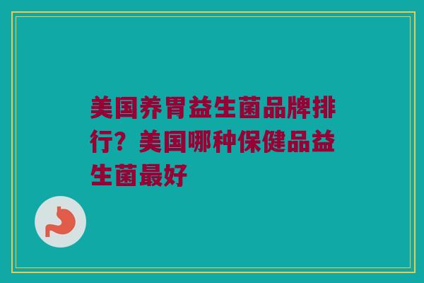美国养胃益生菌品牌排行？美国哪种保健品益生菌最好
