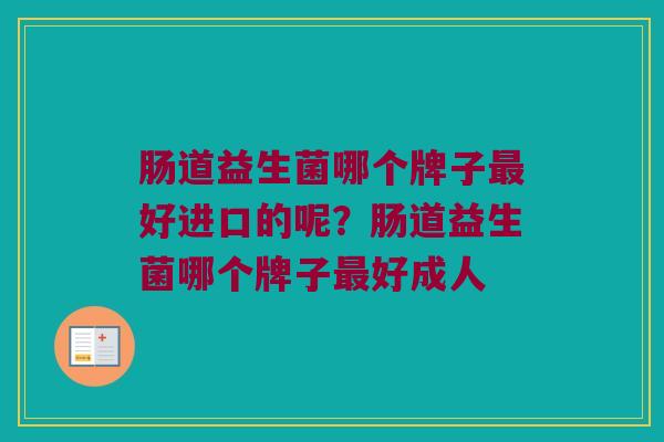 肠道益生菌哪个牌子最好进口的呢？肠道益生菌哪个牌子最好成人