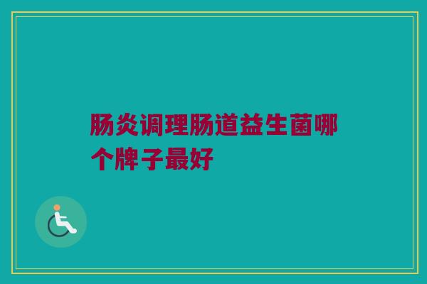 肠炎调理肠道益生菌哪个牌子最好