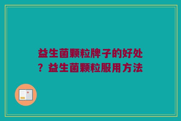 益生菌颗粒牌子的好处？益生菌颗粒服用方法