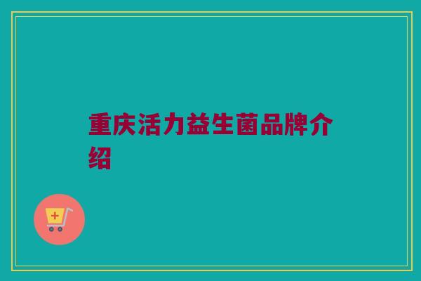重庆活力益生菌品牌介绍