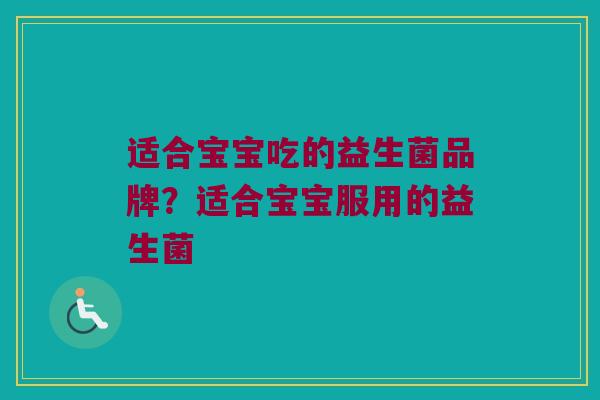 适合宝宝吃的益生菌品牌？适合宝宝服用的益生菌