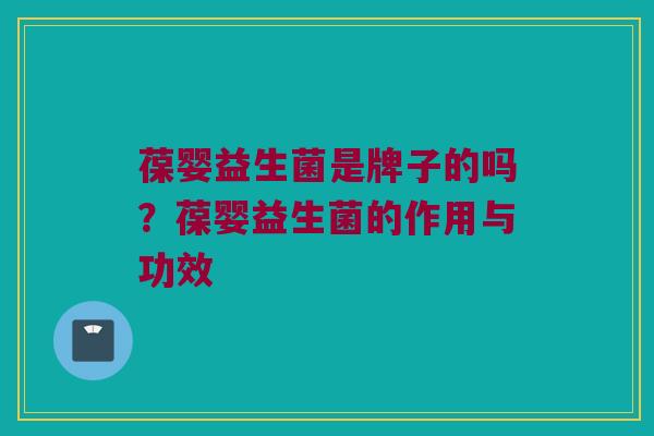 葆婴益生菌是牌子的吗？葆婴益生菌的作用与功效