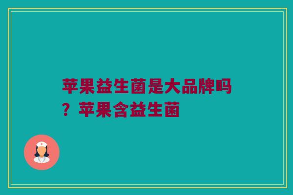 苹果益生菌是大品牌吗？苹果含益生菌