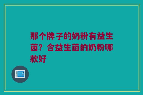 那个牌子的奶粉有益生菌？含益生菌的奶粉哪款好