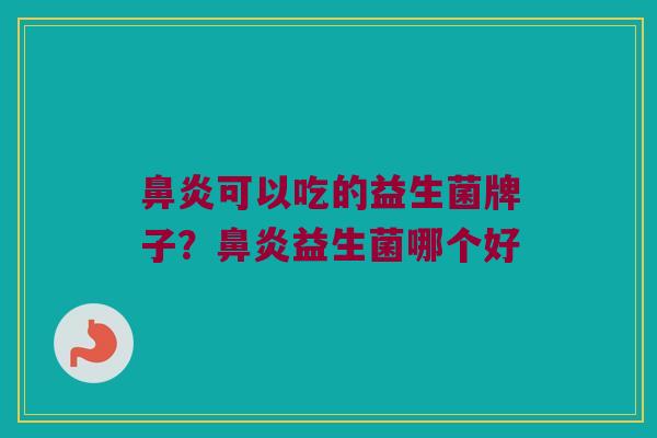 鼻炎可以吃的益生菌牌子？鼻炎益生菌哪个好