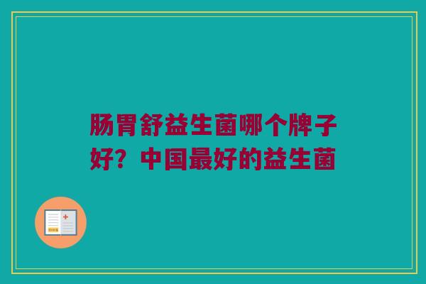 肠胃舒益生菌哪个牌子好？中国最好的益生菌