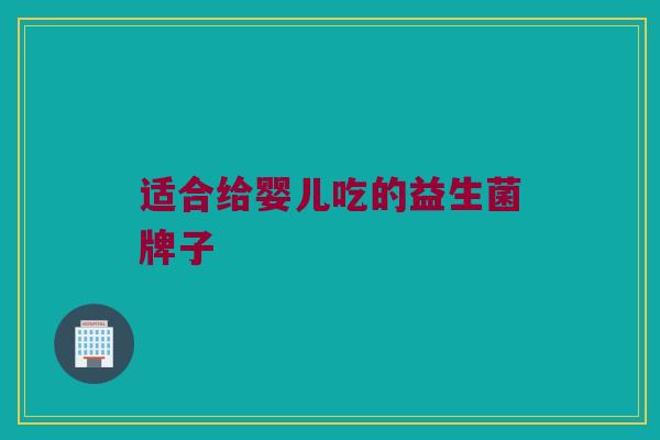 适合给婴儿吃的益生菌牌子