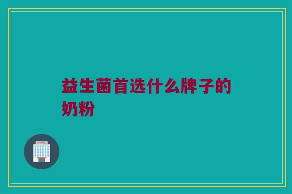 益生菌首选什么牌子的奶粉