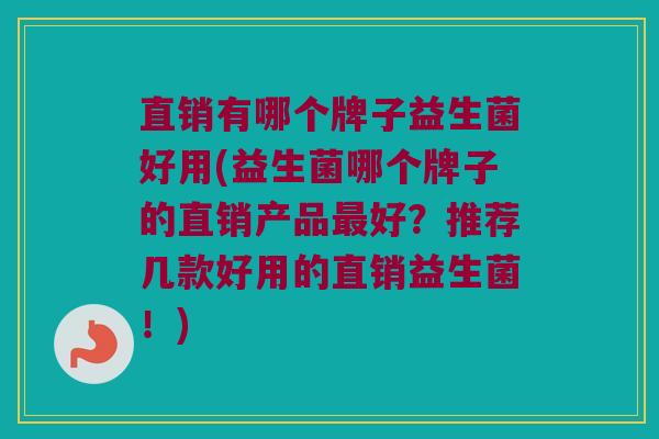 直销有哪个牌子益生菌好用(益生菌哪个牌子的直销产品好?推荐几款好用的直销益生菌!) 直销有哪个牌子益生菌好用(益生菌哪个牌子的直销产品好?推荐几款好用的直销益生菌!)