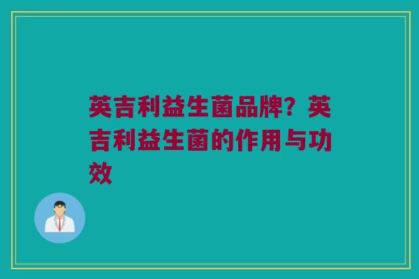 英吉利益生菌品牌？英吉利益生菌的作用与功效