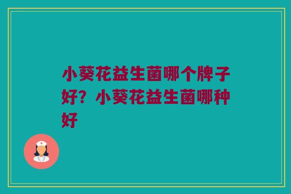 小葵花益生菌哪个牌子好？小葵花益生菌哪种好