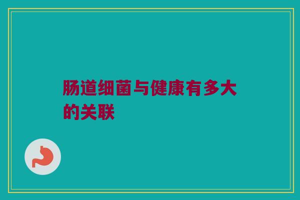 肠道细菌与健康有多大的关联
