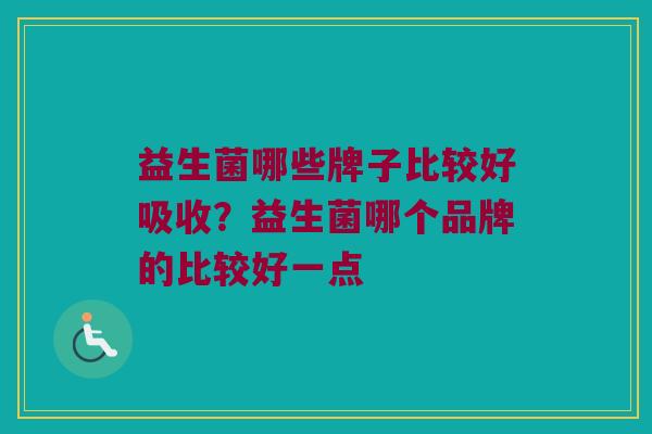 益生菌哪些牌子比较好吸收？益生菌哪个品牌的比较好一点