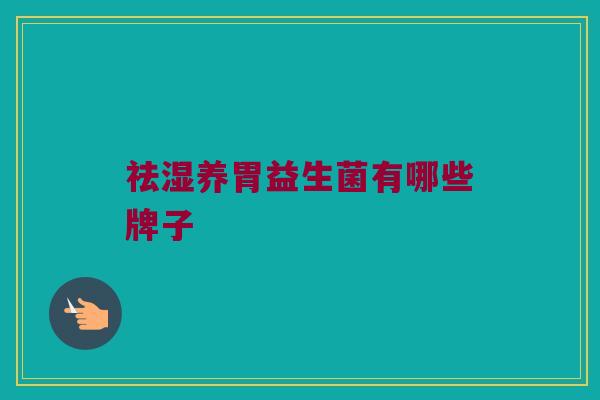 祛湿养胃益生菌有哪些牌子