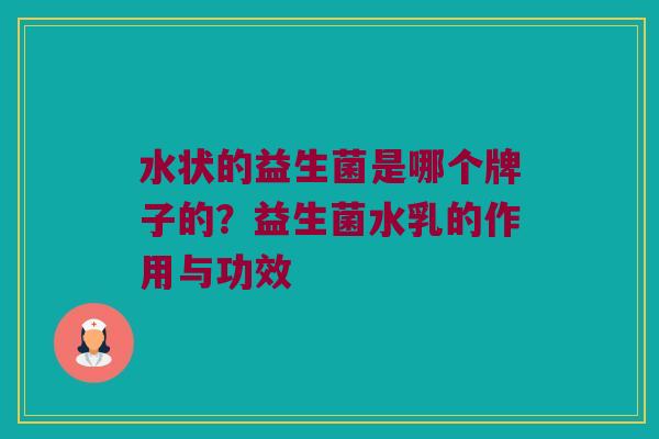 水状的益生菌是哪个牌子的？益生菌水乳的作用与功效