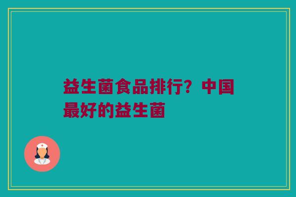 益生菌食品排行？中国最好的益生菌