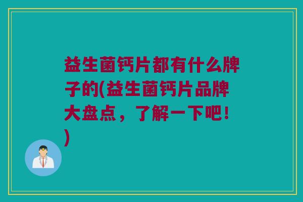益生菌钙片都有什么牌子的(益生菌钙片品牌大盘点，了解一下吧！)