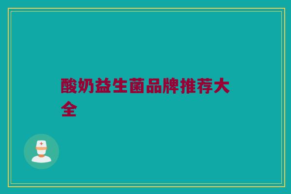 酸奶益生菌品牌推荐大全