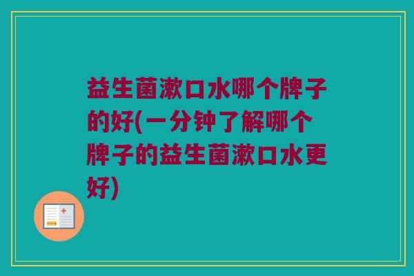 益生菌漱口水哪个牌子的好(一分钟了解哪个牌子的益生菌漱口水更好) 益生菌漱口水哪个牌子的好(一分钟了解哪个牌子的益生菌漱口水更好)