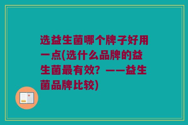 选益生菌哪个牌子好用一点(选什么品牌的益生菌有效?——益生菌品牌比较) 选益生菌哪个牌子好用一点(选什么品牌的益生菌有效?——益生菌品牌比较)