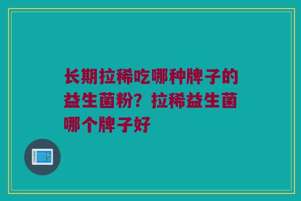长期拉稀吃哪种牌子的益生菌粉？拉稀益生菌哪个牌子好