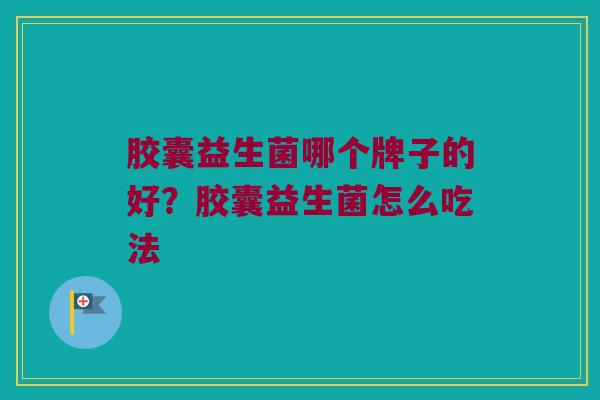 胶囊益生菌哪个牌子的好？胶囊益生菌怎么吃法