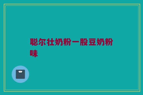 聪尔壮奶粉一股豆奶粉味