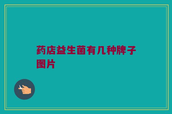 药店益生菌有几种牌子图片