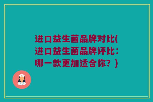 进口益生菌品牌对比(进口益生菌品牌评比：哪一款更加适合你？)
