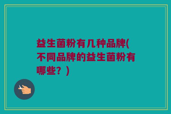 益生菌粉有几种品牌(不同品牌的益生菌粉有哪些？)