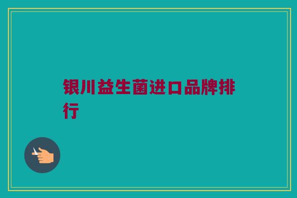 银川益生菌进口品牌排行