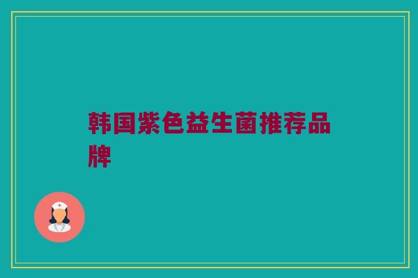 韩国紫色益生菌推荐品牌