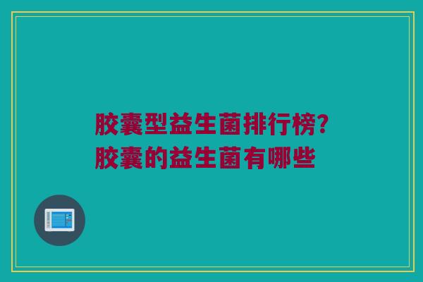胶囊型益生菌排行榜？胶囊的益生菌有哪些