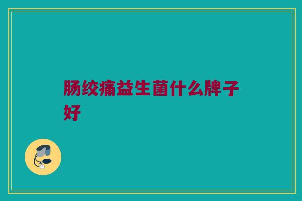 肠绞痛益生菌什么牌子好