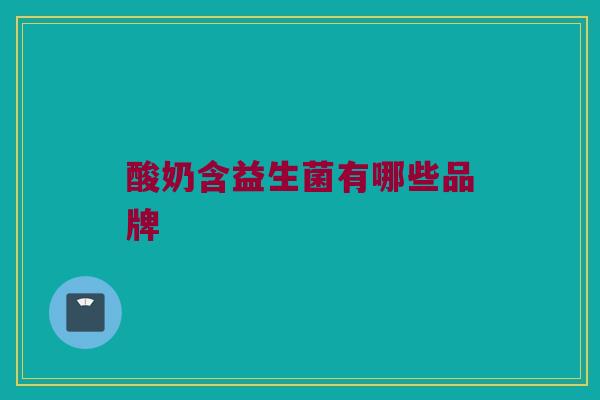 酸奶含益生菌有哪些品牌