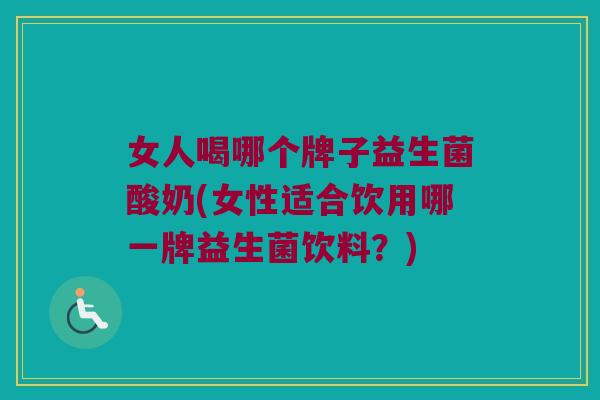女人喝哪个牌子益生菌酸奶(女性适合饮用哪一牌益生菌饮料？)