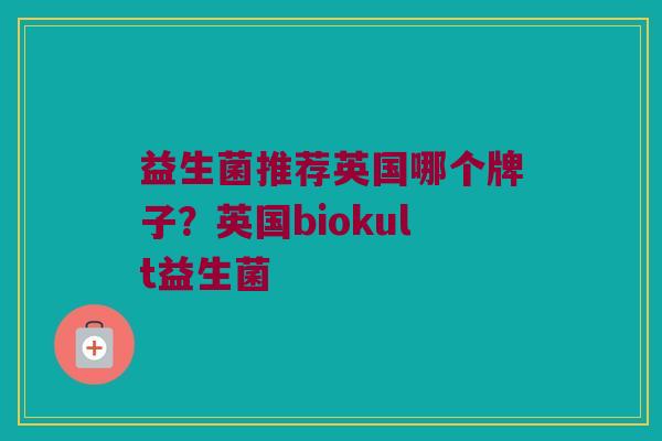 益生菌推荐英国哪个牌子？英国biokult益生菌