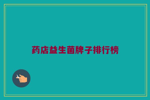 药店益生菌牌子排行榜