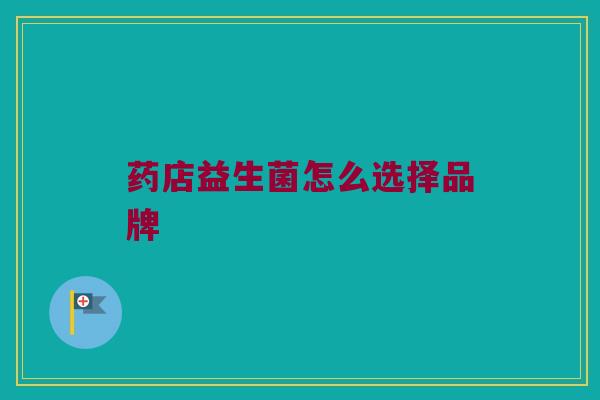药店益生菌怎么选择品牌