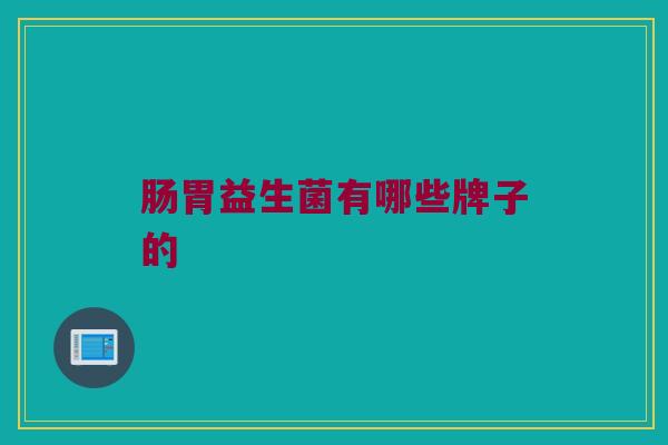 肠胃益生菌有哪些牌子的