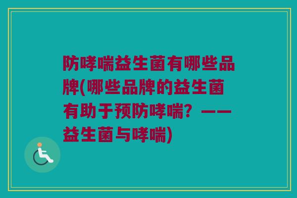 防哮喘益生菌有哪些品牌(哪些品牌的益生菌有助于预防哮喘？——益生菌与哮喘)