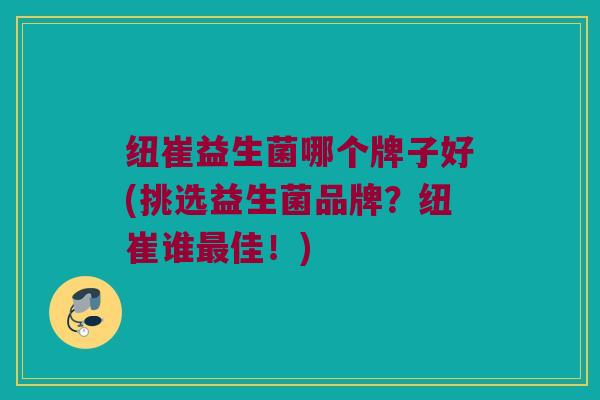 纽崔益生菌哪个牌子好(挑选益生菌品牌？纽崔谁最佳！)