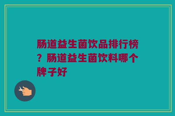 肠道益生菌饮品排行榜？肠道益生菌饮料哪个牌子好